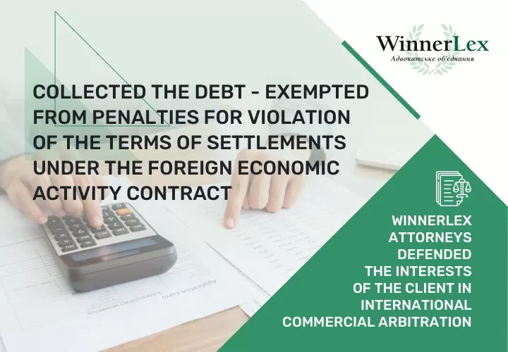 Collected the debt – exempted from penalties for violation of the terms of settlements under the foreign economic activity contract:  WinnerLex attorneys defended the interests of the client in international commercial arbitration