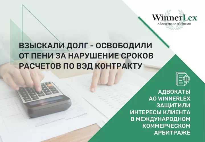 Взыскали долг – освободили от пени за нарушение сроков расчетов по ВЭД контракту: адвокаты АО WinnerLex защитили интересы клиента в международном коммерческом арбитраже